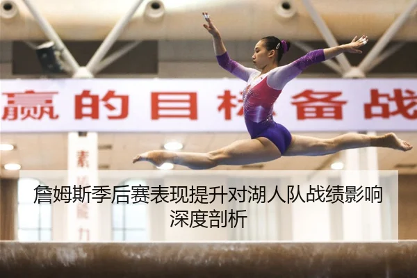 詹姆斯季后赛表现提升对湖人队战绩影响深度剖析