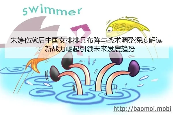 朱婷伤愈后中国女排排兵布阵与战术调整深度解读：新战力崛起引领未来发展趋势