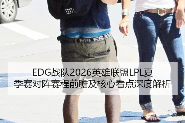 EDG战队2026英雄联盟LPL夏季赛对阵赛程前瞻及核心看点深度解析