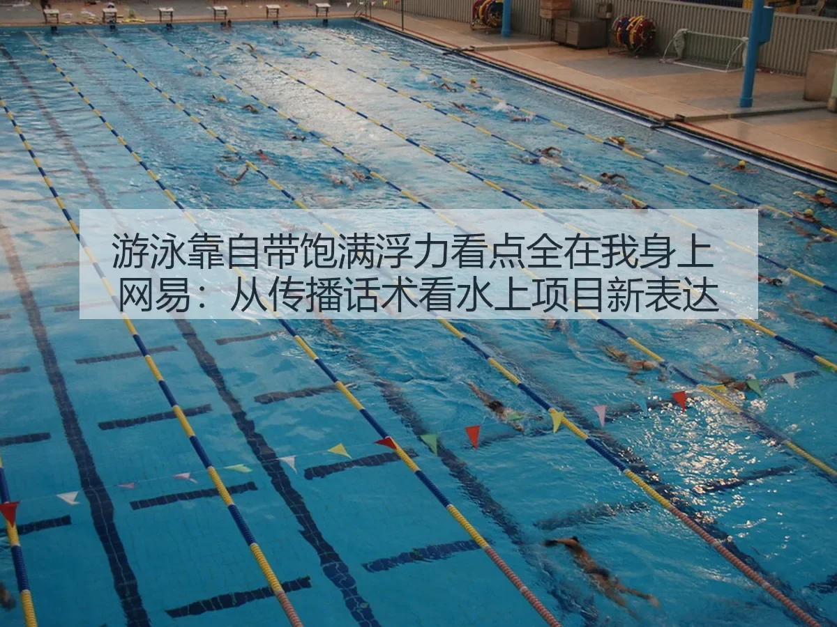 游泳靠自带饱满浮力看点全在我身上:从传播话术看水上项目新表达